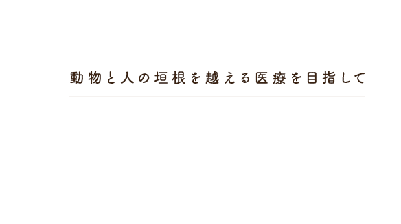 動物と人の垣根を超える医療を目指して